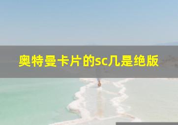 奥特曼卡片的sc几是绝版