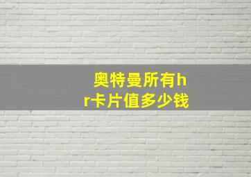 奥特曼所有hr卡片值多少钱