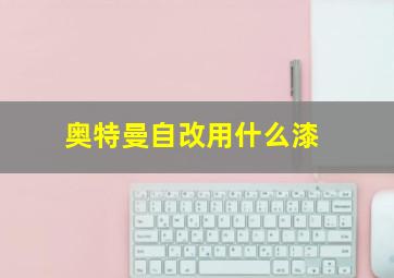 奥特曼自改用什么漆