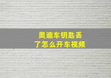 奥迪车钥匙丢了怎么开车视频