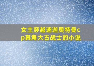 女主穿越迪迦奥特曼cp真角大古战士的小说