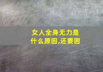 女人全身无力是什么原因,还要困