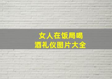 女人在饭局喝酒礼仪图片大全