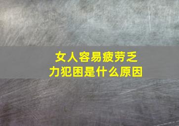 女人容易疲劳乏力犯困是什么原因