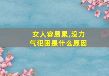 女人容易累,没力气犯困是什么原因