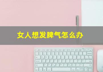 女人想发脾气怎么办