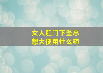 女人肛门下坠总想大便用什么药