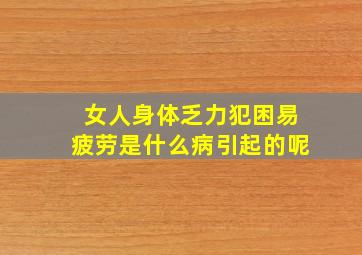 女人身体乏力犯困易疲劳是什么病引起的呢