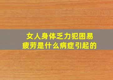 女人身体乏力犯困易疲劳是什么病症引起的