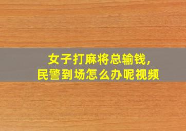 女子打麻将总输钱,民警到场怎么办呢视频