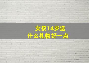 女孩14岁送什么礼物好一点