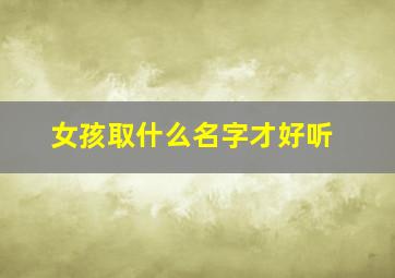 女孩取什么名字才好听