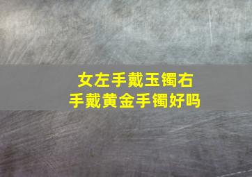 女左手戴玉镯右手戴黄金手镯好吗