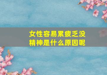 女性容易累疲乏没精神是什么原因呢