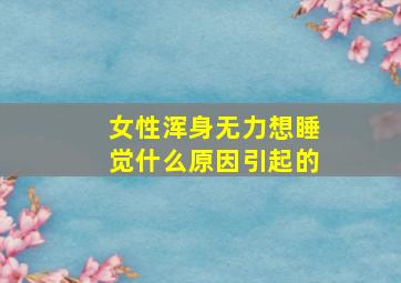 女性浑身无力想睡觉什么原因引起的