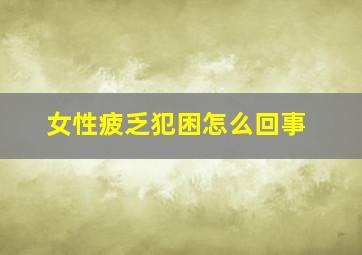 女性疲乏犯困怎么回事