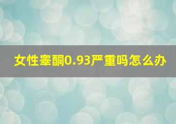 女性睾酮0.93严重吗怎么办