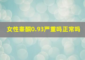 女性睾酮0.93严重吗正常吗