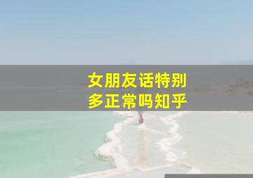 女朋友话特别多正常吗知乎