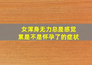 女浑身无力总是感觉累是不是怀孕了的症状