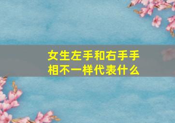 女生左手和右手手相不一样代表什么