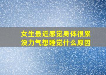 女生最近感觉身体很累没力气想睡觉什么原因