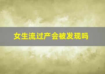 女生流过产会被发现吗