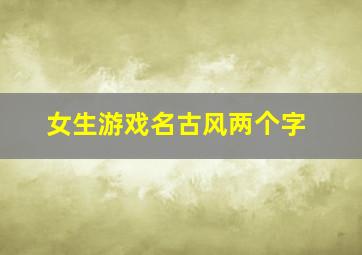 女生游戏名古风两个字