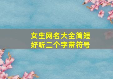 女生网名大全简短好听二个字带符号