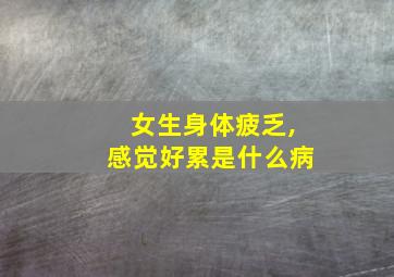 女生身体疲乏,感觉好累是什么病