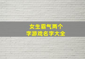 女生霸气两个字游戏名字大全