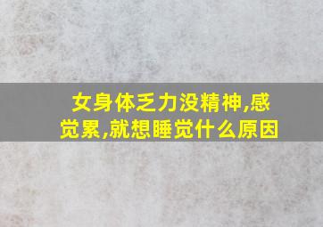 女身体乏力没精神,感觉累,就想睡觉什么原因