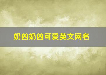 奶凶奶凶可爱英文网名