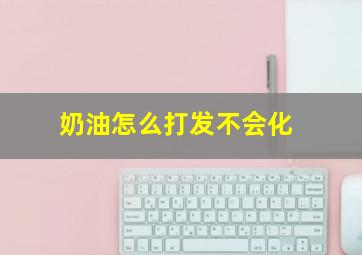 奶油怎么打发不会化