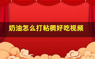 奶油怎么打粘稠好吃视频