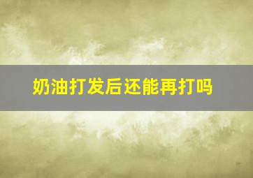 奶油打发后还能再打吗