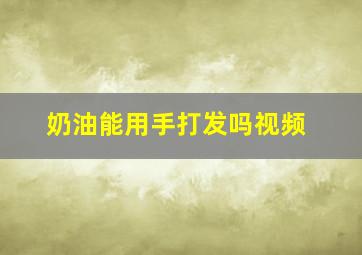 奶油能用手打发吗视频