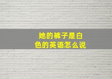 她的裤子是白色的英语怎么说