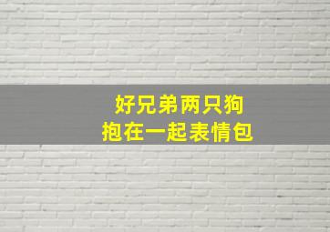 好兄弟两只狗抱在一起表情包