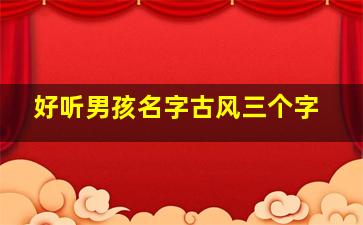 好听男孩名字古风三个字