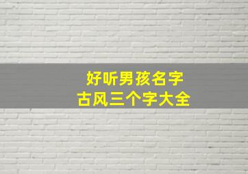 好听男孩名字古风三个字大全