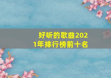 好听的歌曲2021年排行榜前十名