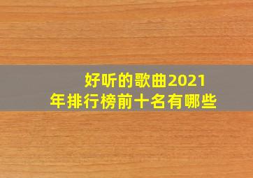 好听的歌曲2021年排行榜前十名有哪些