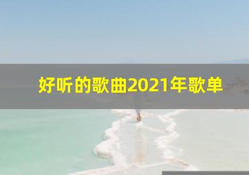 好听的歌曲2021年歌单