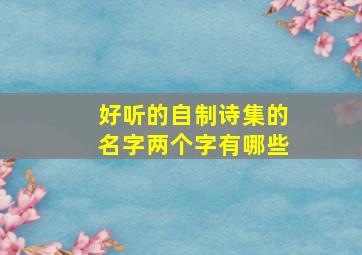 好听的自制诗集的名字两个字有哪些