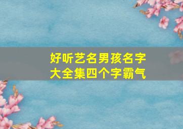 好听艺名男孩名字大全集四个字霸气