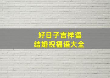 好日子吉祥语结婚祝福语大全