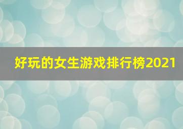 好玩的女生游戏排行榜2021