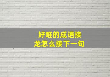 好难的成语接龙怎么接下一句