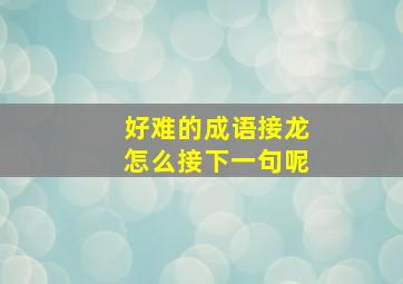 好难的成语接龙怎么接下一句呢